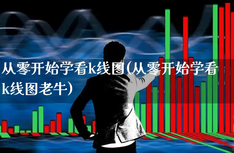 从零开始学看k线图(从零开始学看k线图老牛)_https://www.haiwangdasha.com_北交所_第1张