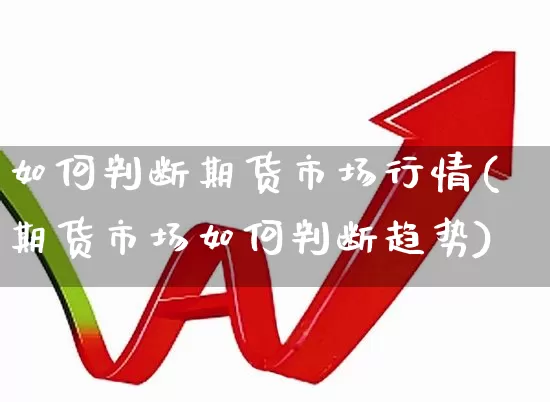 如何判断期货市场行情(期货市场如何判断趋势)_https://www.haiwangdasha.com_广期所_第1张