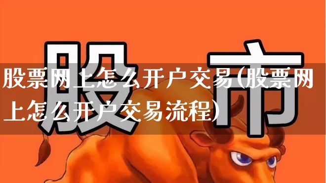 股票网上怎么开户交易(股票网上怎么开户交易流程)_https://www.haiwangdasha.com_上交所_第1张