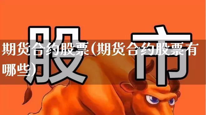 期货合约股票(期货合约股票有哪些)_https://www.haiwangdasha.com_上期所_第1张