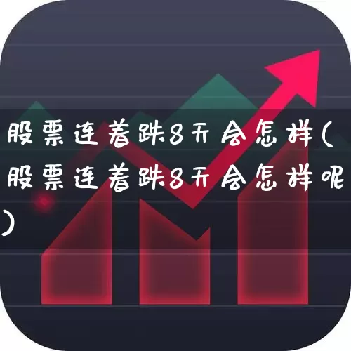 股票连着跌8天会怎样(股票连着跌8天会怎样呢)_https://www.haiwangdasha.com_北交所_第1张