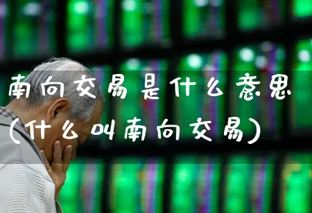 南向交易是什么意思(什么叫南向交易)_https://www.haiwangdasha.com_北交所_第1张