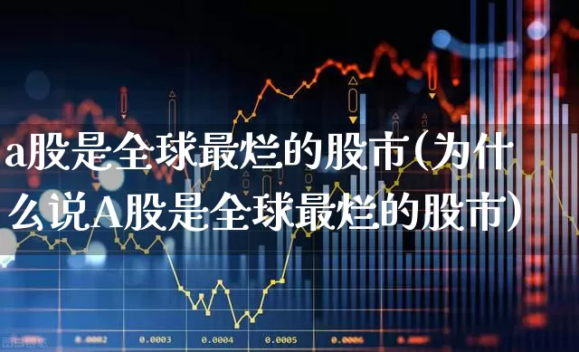 a股是全球最烂的股市(为什么说A股是全球最烂的股市)_https://www.haiwangdasha.com_创业板_第1张