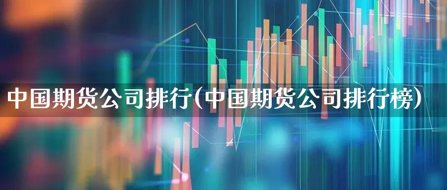 中国期货公司排行(中国期货公司排行榜)_https://www.haiwangdasha.com_创业板_第1张