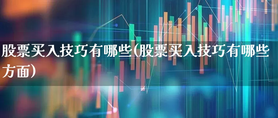 股票买入技巧有哪些(股票买入技巧有哪些方面)_https://www.haiwangdasha.com_科创板_第1张