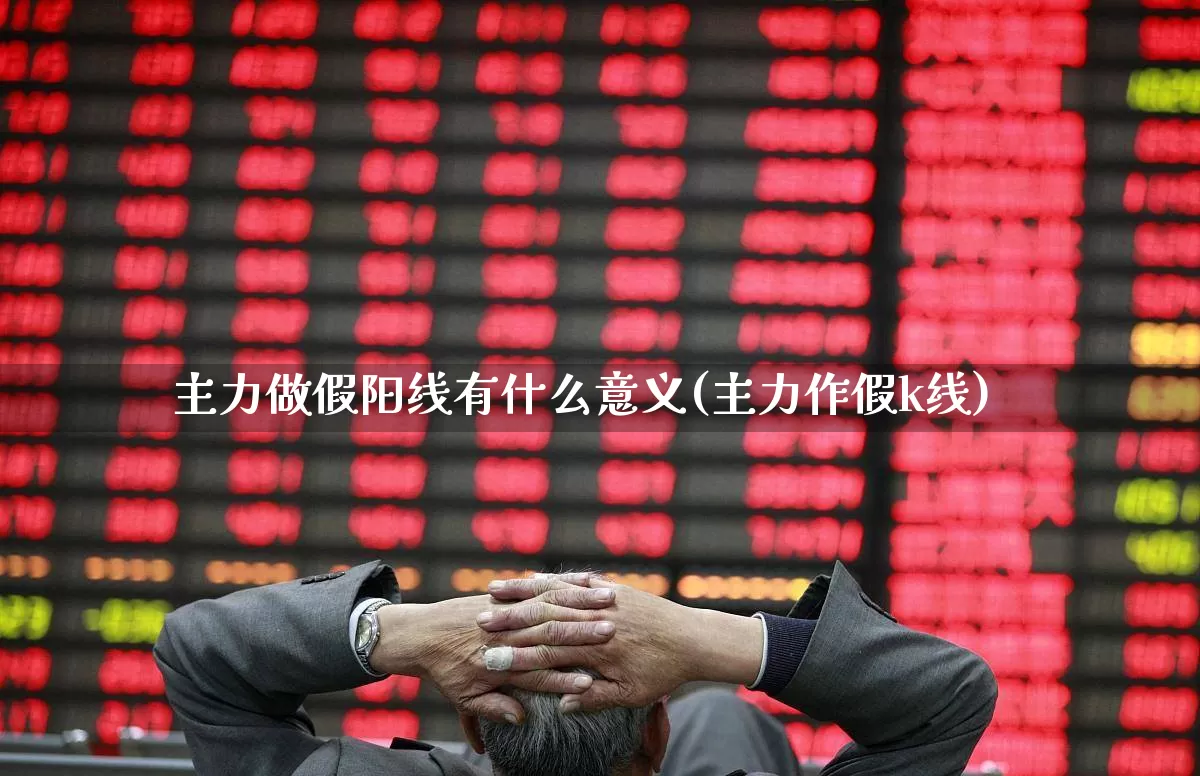 主力做假阳线有什么意义(主力作假k线)_https://www.haiwangdasha.com_中金所_第1张
