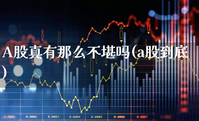 A股真有那么不堪吗(a股到底)_https://www.haiwangdasha.com_北交所_第1张