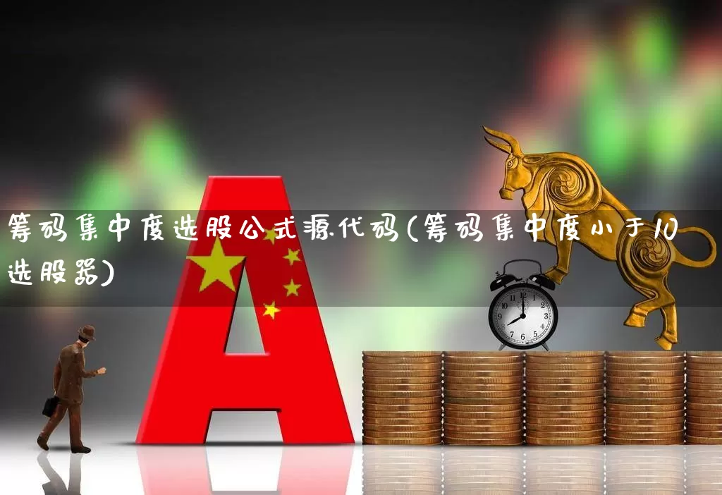 筹码集中度选股公式源代码(筹码集中度小于10选股器)_https://www.haiwangdasha.com_科创板_第1张