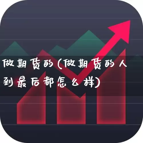 做期货的(做期货的人到最后都怎么样)_https://www.haiwangdasha.com_上期能源_第1张
