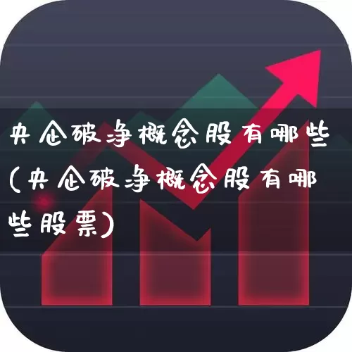央企破净概念股有哪些(央企破净概念股有哪些股票)_https://www.haiwangdasha.com_北交所_第1张