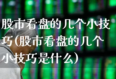 股市看盘的几个小技巧(股市看盘的几个小技巧是什么)_https://www.haiwangdasha.com_北交所_第1张