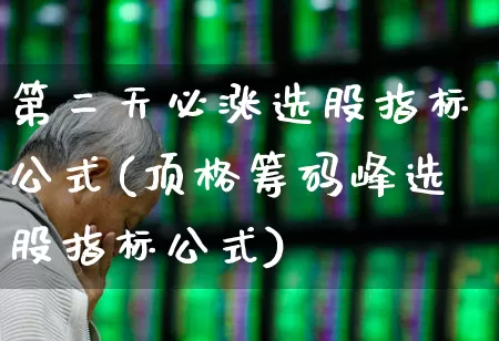 第二天必涨选股指标公式(顶格筹码峰选股指标公式)_https://www.haiwangdasha.com_深交所_第1张