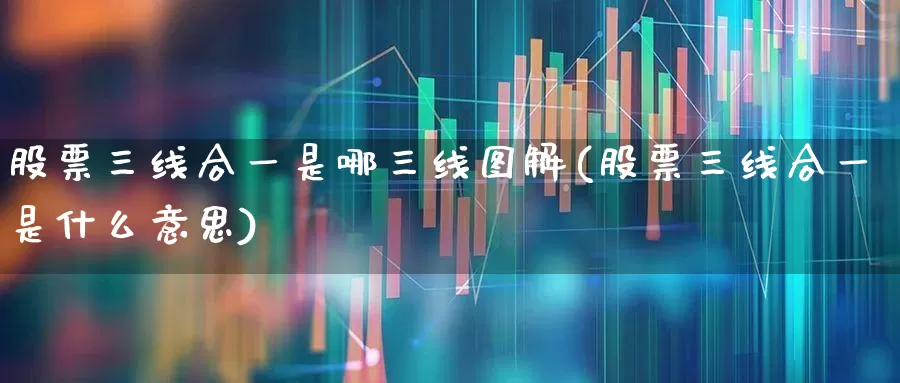 股票三线合一是哪三线图解(股票三线合一是什么意思)_https://www.haiwangdasha.com_上交所_第1张