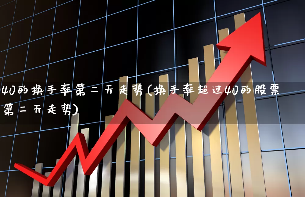 40的换手率第二天走势(换手率超过40的股票第二天走势)_https://www.haiwangdasha.com_上交所_第1张