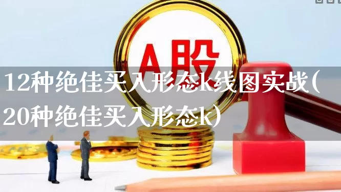 12种绝佳买入形态k线图实战(20种绝佳买入形态k)_https://www.haiwangdasha.com_创业板_第1张