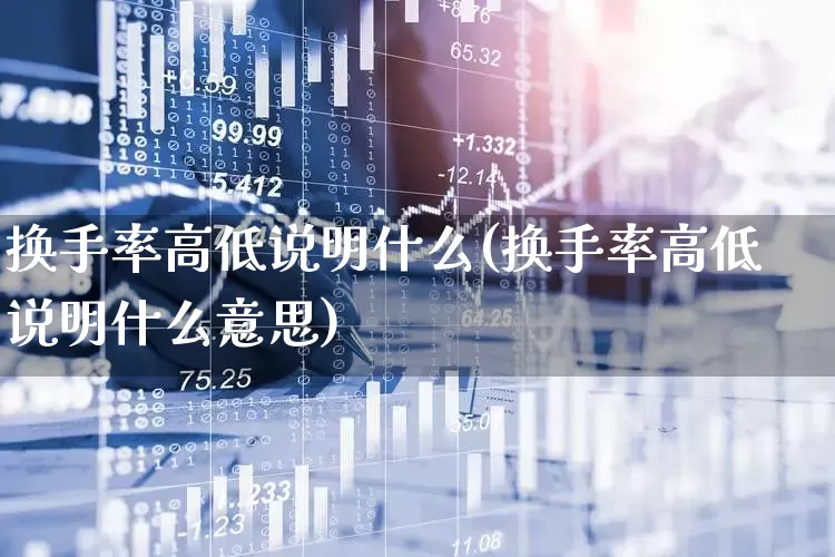换手率高低说明什么(换手率高低说明什么意思)_https://www.haiwangdasha.com_深交所_第1张