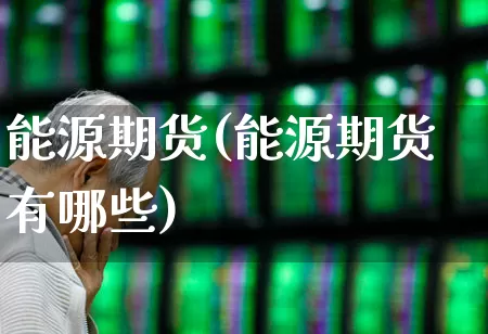 能源期货(能源期货有哪些)_https://www.haiwangdasha.com_广期所_第1张