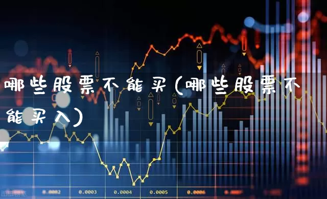 哪些股票不能买(哪些股票不能买入)_https://www.haiwangdasha.com_北交所_第1张