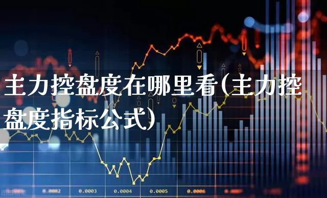 主力控盘度在哪里看(主力控盘度指标公式)_https://www.haiwangdasha.com_上交所_第1张