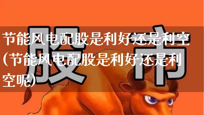 节能风电配股是利好还是利空(节能风电配股是利好还是利空呢)_https://www.haiwangdasha.com_科创板_第1张