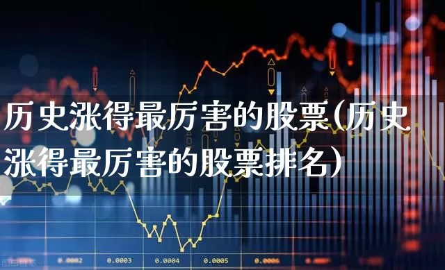 历史涨得最厉害的股票(历史涨得最厉害的股票排名)_https://www.haiwangdasha.com_科创板_第1张