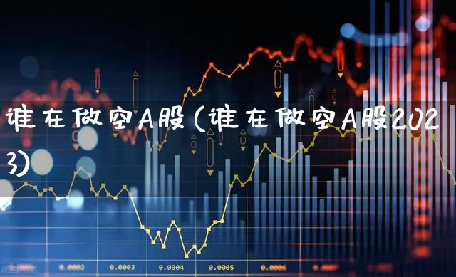 谁在做空A股(谁在做空A股2023)_https://www.haiwangdasha.com_北交所_第1张