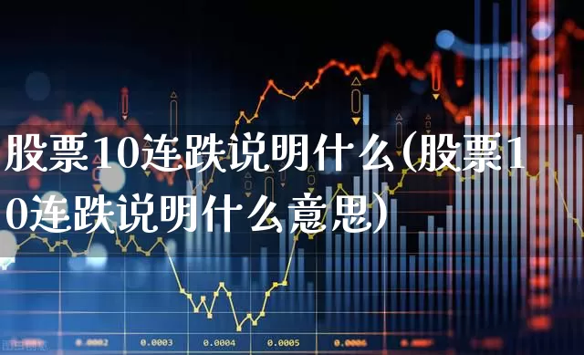 股票10连跌说明什么(股票10连跌说明什么意思)_https://www.haiwangdasha.com_深交所_第1张