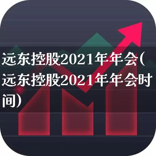 远东控股2021年年会(远东控股2021年年会时间)_https://www.haiwangdasha.com_北交所_第1张