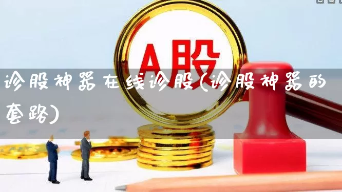诊股神器在线诊股(诊股神器的套路)_https://www.haiwangdasha.com_科创板_第1张