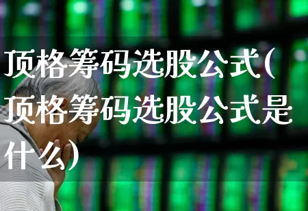 顶格筹码选股公式(顶格筹码选股公式是什么)_https://www.haiwangdasha.com_创业板_第1张