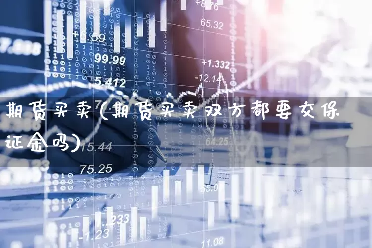 期货买卖(期货买卖双方都要交保证金吗)_https://www.haiwangdasha.com_大商所_第1张