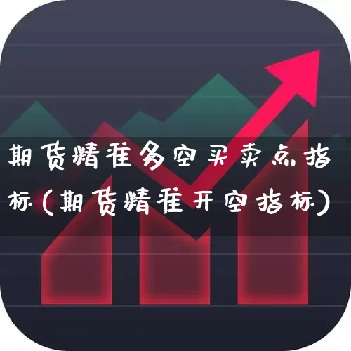 期货精准多空买卖点指标(期货精准开空指标)_https://www.haiwangdasha.com_创业板_第1张