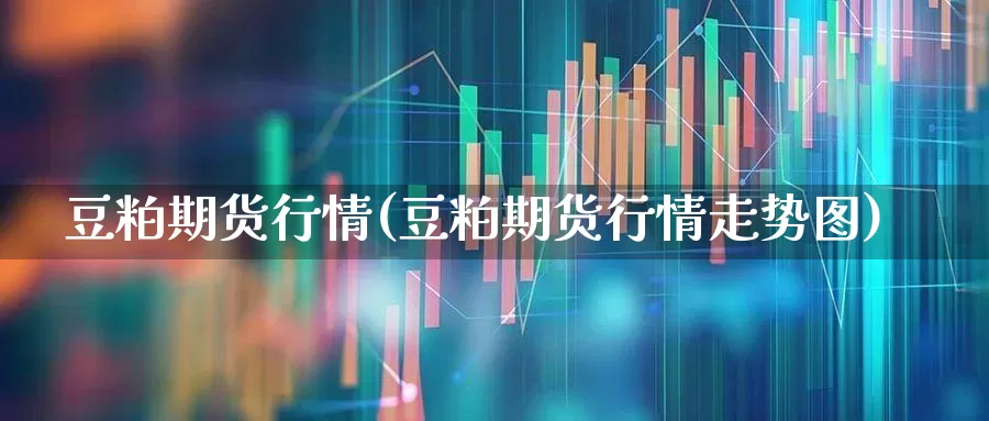 豆粕期货行情(豆粕期货行情走势图)_https://www.haiwangdasha.com_大商所_第1张