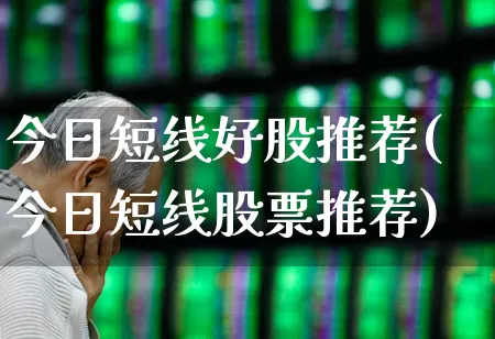 今日短线好股推荐(今日短线股票推荐)_https://www.haiwangdasha.com_深交所_第1张