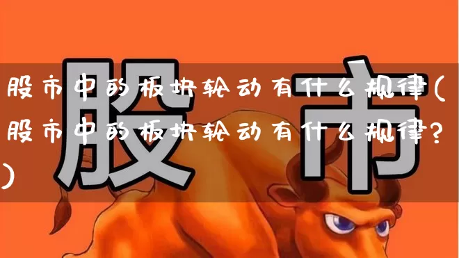 股市中的板块轮动有什么规律(股市中的板块轮动有什么规律?)_https://www.haiwangdasha.com_深交所_第1张