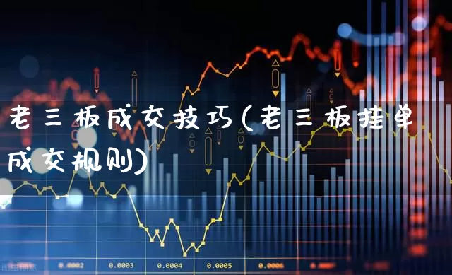 老三板成交技巧(老三板挂单成交规则)_https://www.haiwangdasha.com_深交所_第1张