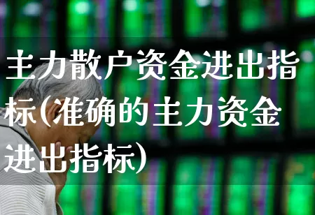 主力散户资金进出指标(准确的主力资金进出指标)_https://www.haiwangdasha.com_深交所_第1张
