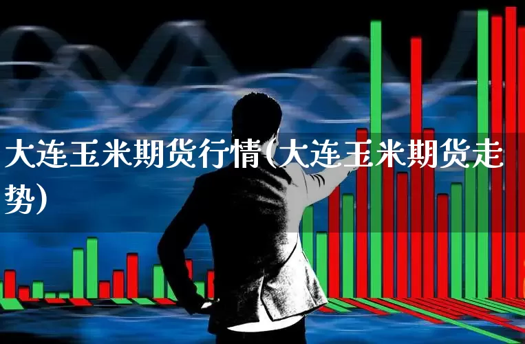 大连玉米期货行情(大连玉米期货走势)_https://www.haiwangdasha.com_创业板_第1张