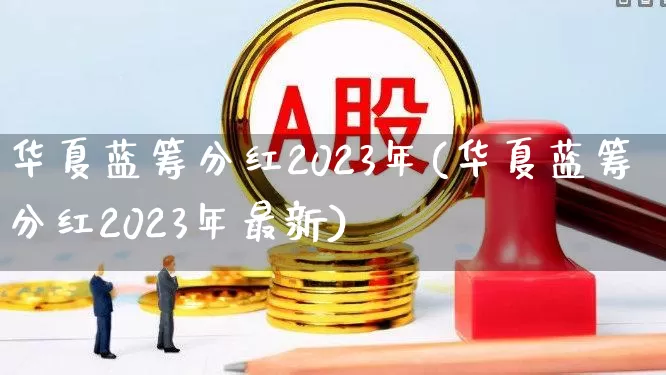 华夏蓝筹分红2023年(华夏蓝筹分红2023年最新)_https://www.haiwangdasha.com_北交所_第1张