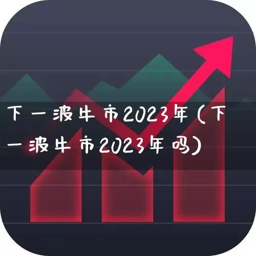 下一波牛市2023年(下一波牛市2023年吗)_https://www.haiwangdasha.com_科创板_第1张