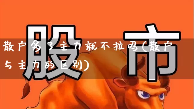 散户多了主力就不拉吗(散户与主力的区别)_https://www.haiwangdasha.com_深交所_第1张
