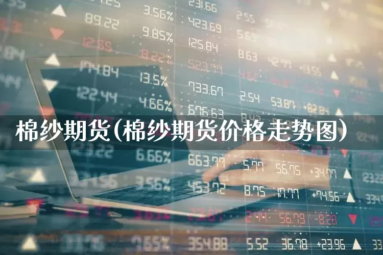 棉纱期货(棉纱期货价格走势图)_https://www.haiwangdasha.com_上期所_第1张