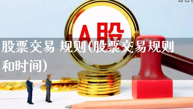 股票交易 规则(股票交易规则和时间)_https://www.haiwangdasha.com_创业板_第1张