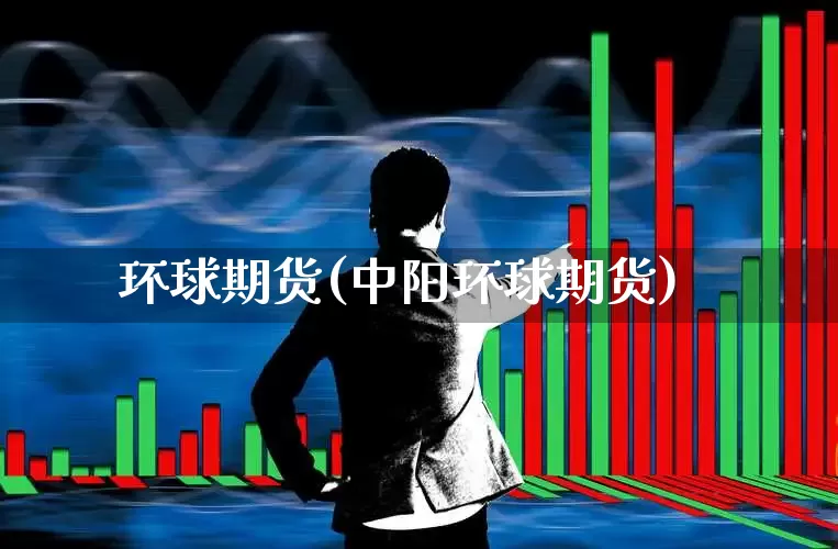 环球期货(中阳环球期货)_https://www.haiwangdasha.com_中金所_第1张