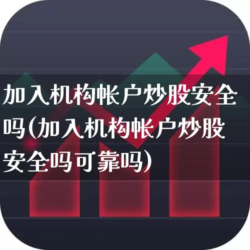 加入机构帐户炒股安全吗(加入机构帐户炒股安全吗可靠吗)_https://www.haiwangdasha.com_上交所_第1张