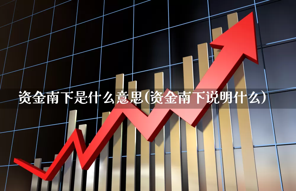 资金南下是什么意思(资金南下说明什么)_https://www.haiwangdasha.com_创业板_第1张