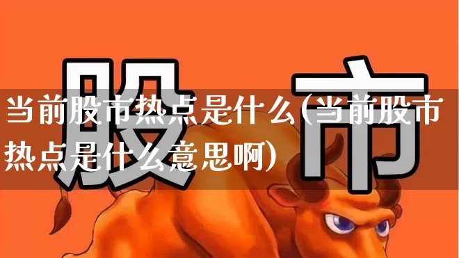当前股市热点是什么(当前股市热点是什么意思啊)_https://www.haiwangdasha.com_上交所_第1张