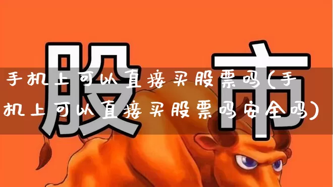 手机上可以直接买股票吗(手机上可以直接买股票吗安全吗)_https://www.haiwangdasha.com_创业板_第1张