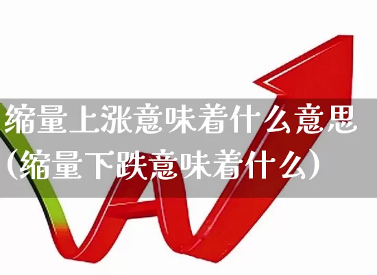 缩量上涨意味着什么意思(缩量下跌意味着什么)_https://www.haiwangdasha.com_北交所_第1张
