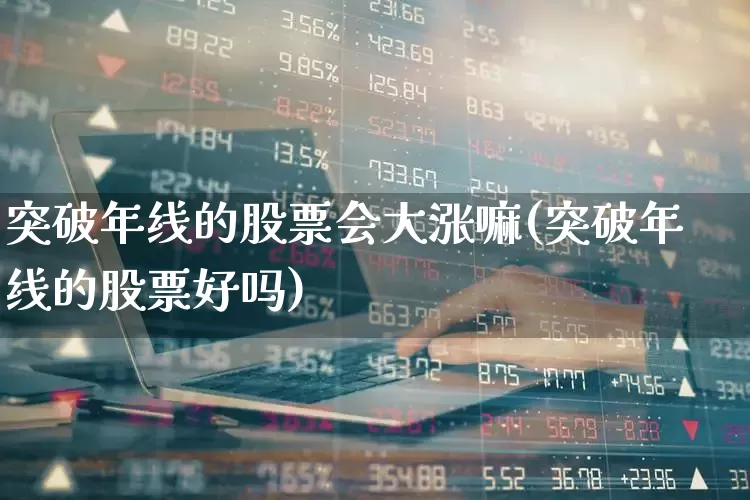 突破年线的股票会大涨嘛(突破年线的股票好吗)_https://www.haiwangdasha.com_上交所_第1张